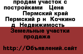 продам участок с постройками › Цена ­ 950 000 - Пермский край, Пермский р-н, Кочкино д. Недвижимость » Земельные участки продажа   